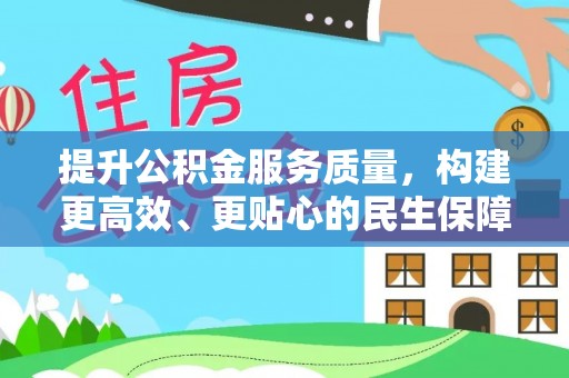 芎林提升公积金服务质量，构建更高效、更贴心的民生保障体系