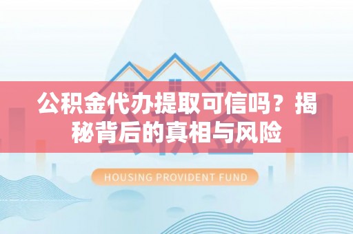 芎林公积金代办提取可信吗？揭秘背后的真相与风险