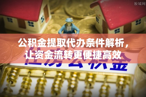 芎林公积金提取代办条件解析，让资金流转更便捷高效