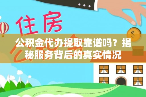 芎林公积金代办提取靠谱吗？揭秘服务背后的真实情况