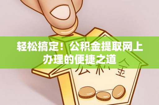 芎林轻松搞定！公积金提取网上办理的便捷之道