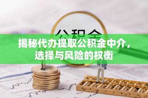 芎林揭秘代办提取公积金中介，选择与风险的权衡