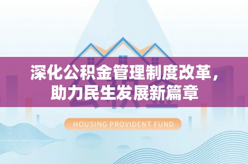 芎林深化公积金管理制度改革，助力民生发展新篇章
