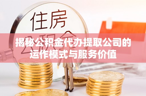 芎林揭秘公积金代办提取公司的运作模式与服务价值