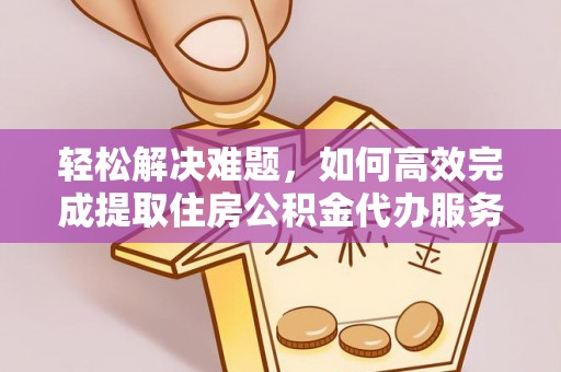 芎林轻松解决难题，如何高效完成提取住房公积金代办服务