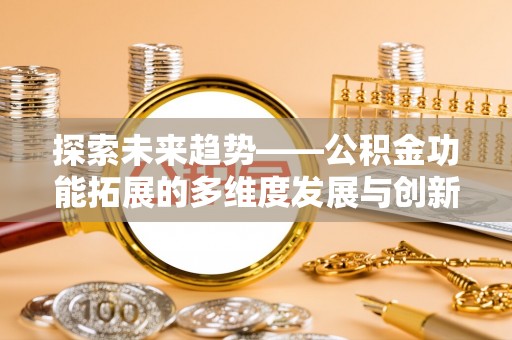 芎林探索未来趋势——公积金功能拓展的多维度发展与创新