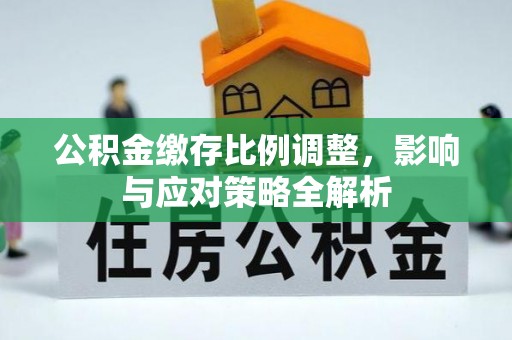 芎林公积金缴存比例调整，影响与应对策略全解析