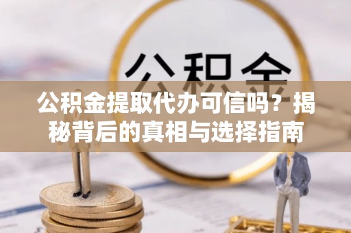 芎林公积金提取代办可信吗？揭秘背后的真相与选择指南