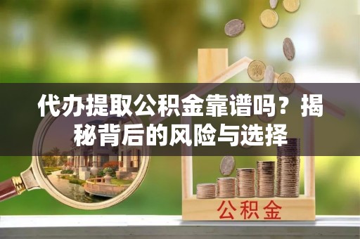 芎林代办提取公积金靠谱吗？揭秘背后的风险与选择