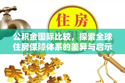 芎林公积金国际比较，探索全球住房保障体系的差异与启示