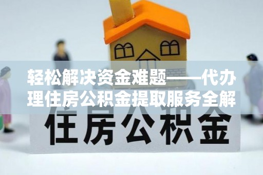 芎林轻松解决资金难题——代办理住房公积金提取服务全解析