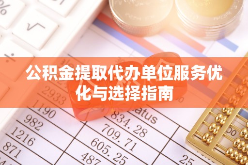 芎林公积金提取代办单位服务优化与选择指南