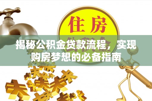 芎林揭秘公积金贷款流程，实现购房梦想的必备指南