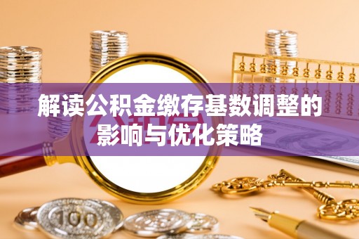 芎林解读公积金缴存基数调整的影响与优化策略