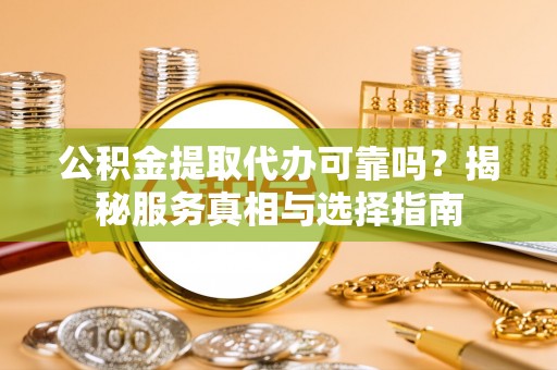 芎林公积金提取代办可靠吗？揭秘服务真相与选择指南