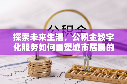 芎林探索未来生活，公积金数字化服务如何重塑城市居民的便利体验