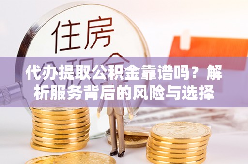 芎林代办提取公积金靠谱吗？解析服务背后的风险与选择