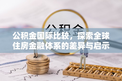 芎林公积金国际比较，探索全球住房金融体系的差异与启示