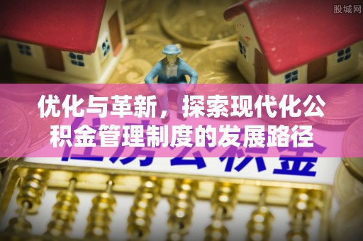 芎林优化与革新，探索现代化公积金管理制度的发展路径