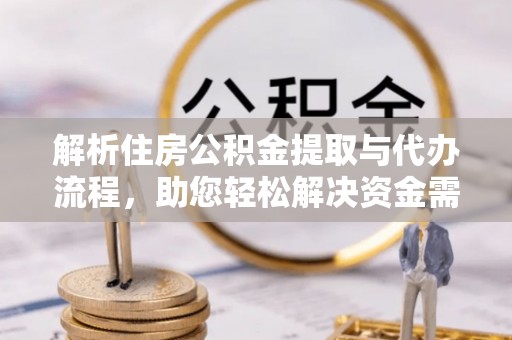 芎林解析住房公积金提取与代办流程，助您轻松解决资金需求