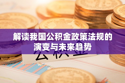 芎林解读我国公积金政策法规的演变与未来趋势