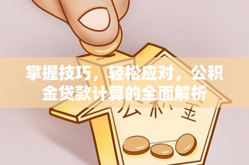 芎林掌握技巧，轻松应对，公积金贷款计算的全面解析