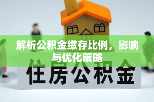 芎林解析公积金缴存比例，影响与优化策略