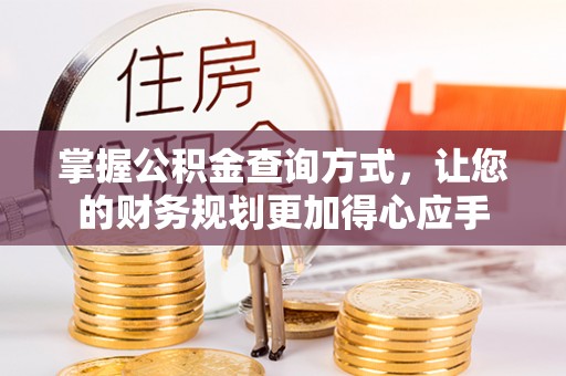 芎林掌握公积金查询方式，让您的财务规划更加得心应手