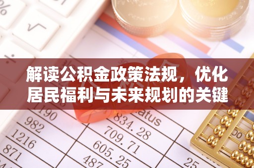 芎林解读公积金政策法规，优化居民福利与未来规划的关键