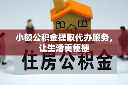 芎林小额公积金提取代办服务，让生活更便捷