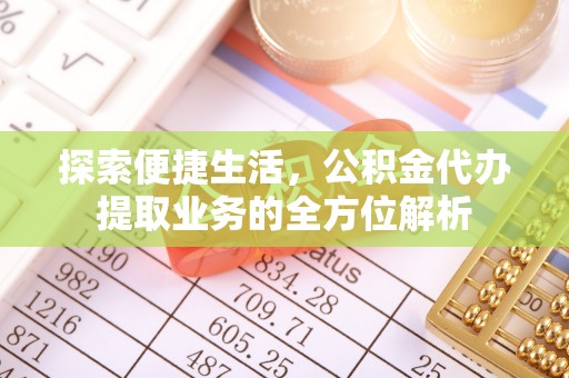 芎林探索便捷生活，公积金代办提取业务的全方位解析