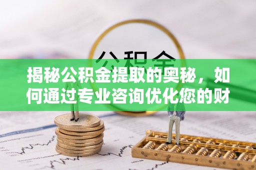 芎林揭秘公积金提取的奥秘，如何通过专业咨询优化您的财务规划