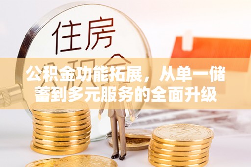 芎林公积金功能拓展，从单一储蓄到多元服务的全面升级