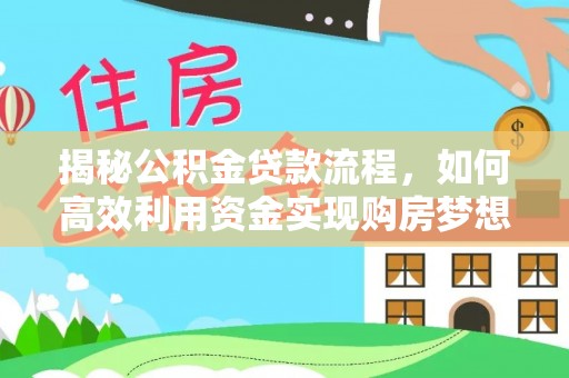芎林揭秘公积金贷款流程，如何高效利用资金实现购房梦想