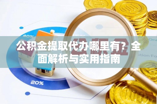 芎林公积金提取代办哪里有？全面解析与实用指南