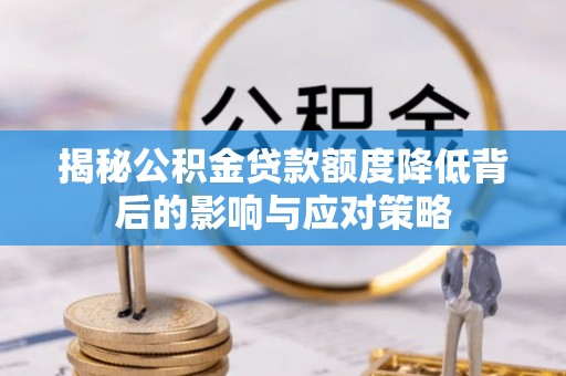 芎林揭秘公积金贷款额度降低背后的影响与应对策略
