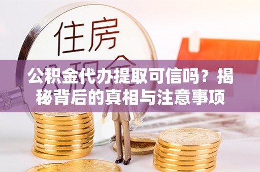 芎林公积金代办提取可信吗？揭秘背后的真相与注意事项