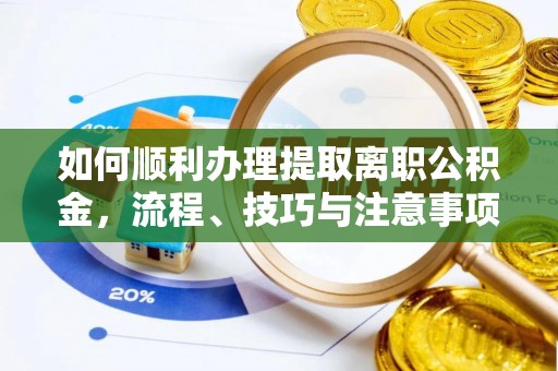 芎林如何顺利办理提取离职公积金，流程、技巧与注意事项全解析