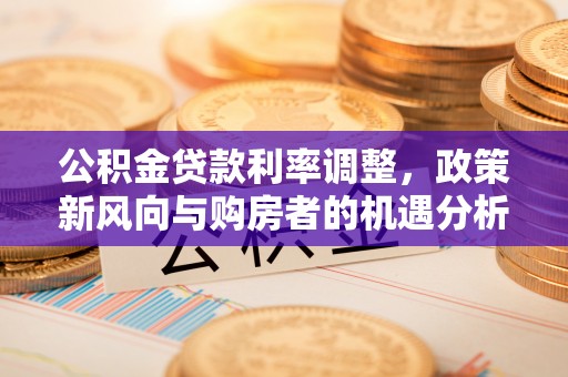 芎林公积金贷款利率调整，政策新风向与购房者的机遇分析