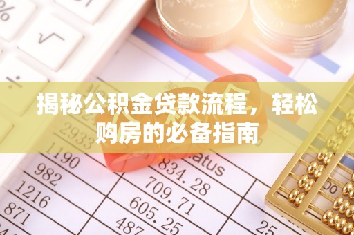 芎林揭秘公积金贷款流程，轻松购房的必备指南