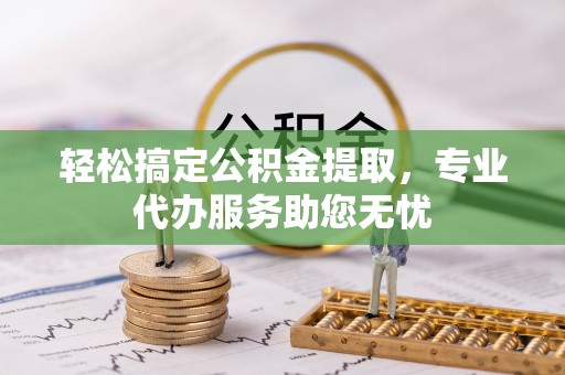 芎林轻松搞定公积金提取，专业代办服务助您无忧