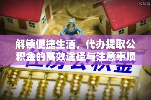 芎林解锁便捷生活，代办提取公积金的高效途径与注意事项