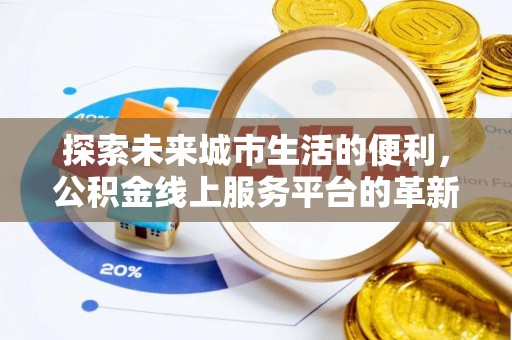 芎林探索未来城市生活的便利，公积金线上服务平台的革新与机遇