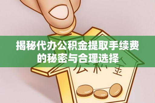 芎林揭秘代办公积金提取手续费的秘密与合理选择