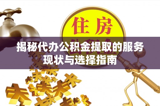 芎林揭秘代办公积金提取的服务现状与选择指南
