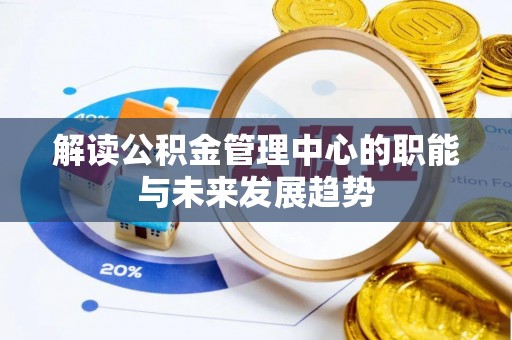 芎林解读公积金管理中心的职能与未来发展趋势