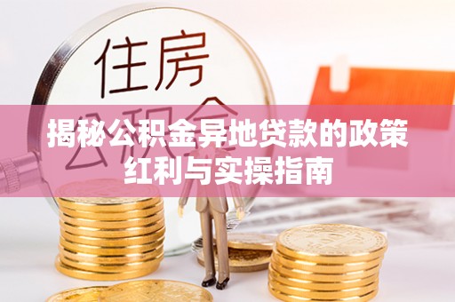 芎林揭秘公积金异地贷款的政策红利与实操指南