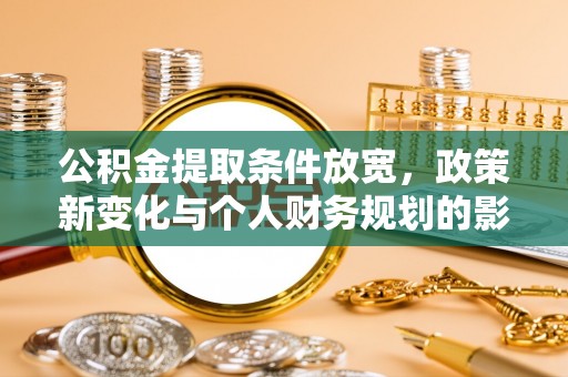 芎林公积金提取条件放宽，政策新变化与个人财务规划的影响
