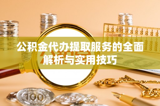 芎林公积金代办提取服务的全面解析与实用技巧