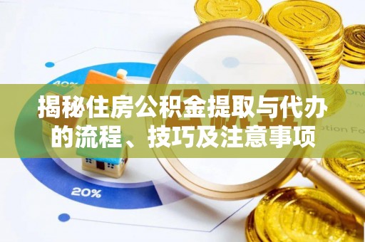 芎林揭秘住房公积金提取与代办的流程、技巧及注意事项